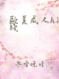欧美成人h版在线 欧美成人h版在线