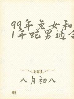 99年兔女和01年蛇男适合结婚吗