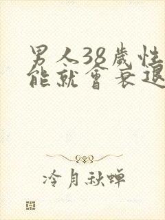 男人38岁性功能就会衰退吗