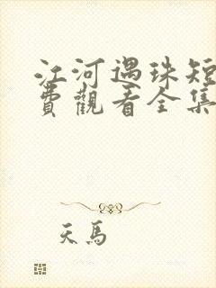 江河遇珠短剧免费观看全集完整版