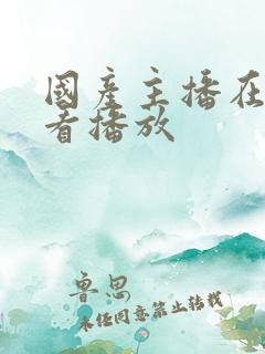 国产主播在线观看播放