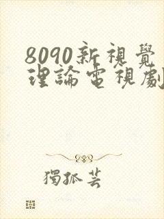 8090新视觉理论电视剧在线观看6080