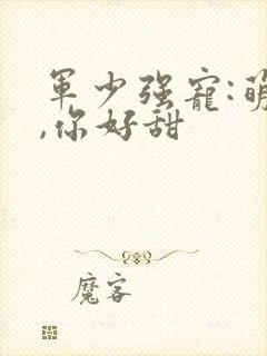军少强宠:萌妻,你好甜