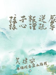 孩子叛逆厌学怎样心理疏导