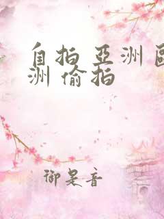 自拍 亚洲 欧洲 偷拍