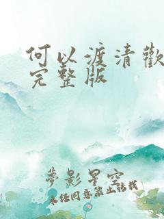 何以渡清欢短剧完整版