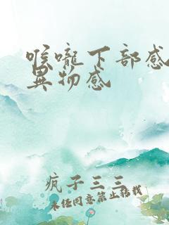 喉咙下部感觉有异物感