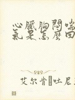 心脏胸闷喘不上气是怎么回事