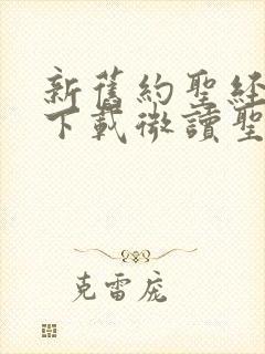 新旧约圣经全书下载微读圣经