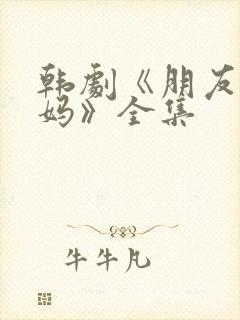 韩剧《朋友的妈妈》全集