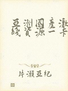 亚洲国产激情在线资源一卡二卡三卡