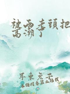 被两老头把我添高潮了 被两老头把我添高潮了
