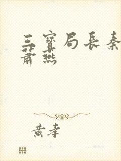 三宝局长秦守仁萧燕 三宝局长秦守仁萧燕