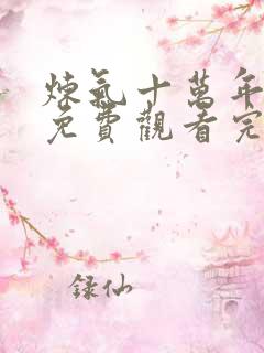 炼气十万年短剧免费观看完整版 炼气十万年短剧免费观看完整版