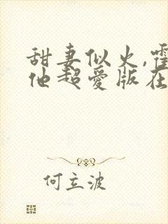 甜妻似火,霍爷他超爱版在线观看