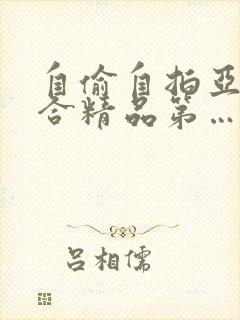 自偷自拍亚洲综合精品第…