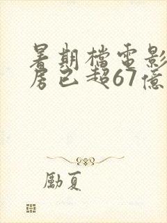 暑期档电影总票房已超67亿