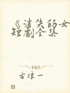 《消失的女儿》短剧全集