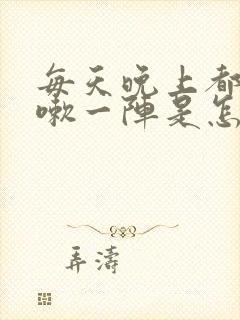 每天晚上都会咳嗽一阵是怎么回事