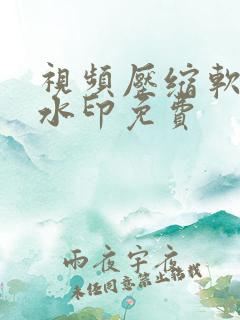 视频压缩软件无水印免费 视频压缩软件无水印免费