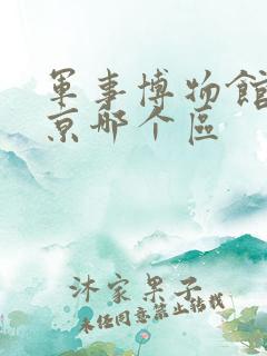 军事博物馆在北京哪个区 军事博物馆在北京哪个区