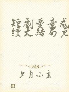 短剧爱意成空后续大结局免费观看