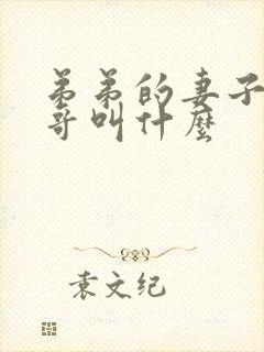 弟弟的妻子叫哥哥叫什么 弟弟的妻子叫哥哥叫什么