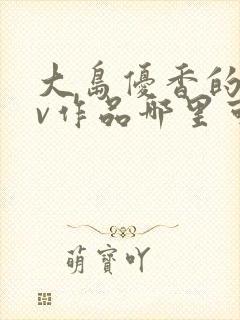 大岛优香的的av作品哪里可以看