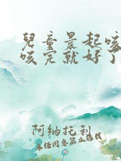 儿童晨起咳黄痰咳完就好了