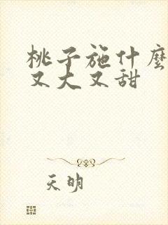 桃子施什么肥料又大又甜 桃子施什么肥料又大又甜