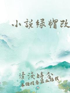 小说绿帽改编版 小说绿帽改编版