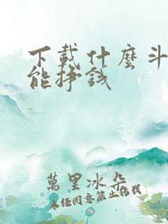 下载什么斗地主能挣钱 下载什么斗地主能挣钱