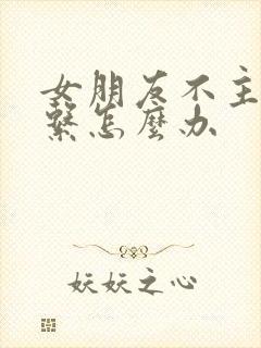 女朋友不主动联系怎么办