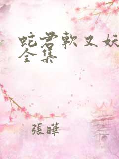 蛇君软又妖免费全集