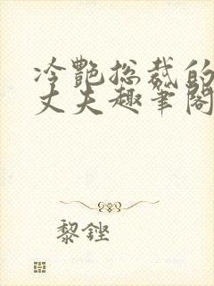 冷艳总裁的假冒丈夫趣笔阁
