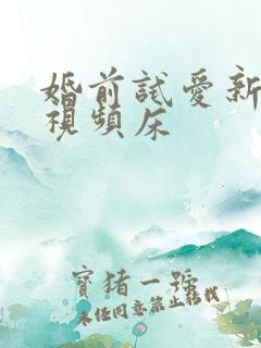 婚前试爱新婚夜视频床 婚前试爱新婚夜视频床