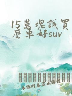 15万块钱买什么车好suv