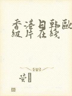 香港日韩欧美一级片在线