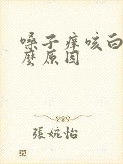 嗓子痒咳白痰什么原因