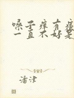 嗓子痒有痰咳嗽一直不好是什么原因