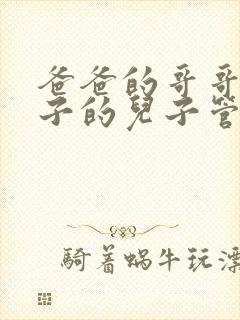 爸爸的哥哥的儿子的儿子管我叫什么