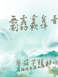 无需会员看电视剧的软件