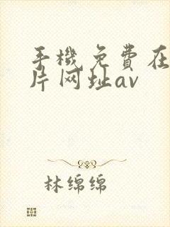 手机免费在线看片网址av
