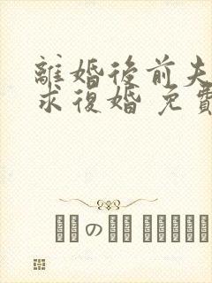 离婚后前夫哭着求复婚 免费
