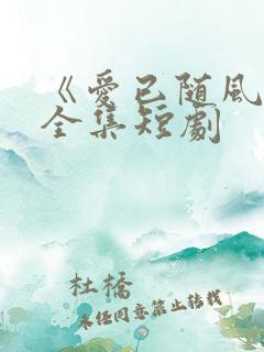 《爱已随风逝》全集短剧