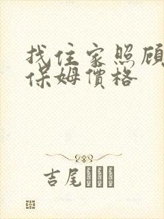 找住家照顾老人保姆价格