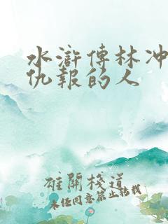 水浒传林冲恩将仇报的人 水浒传林冲恩将仇报的人