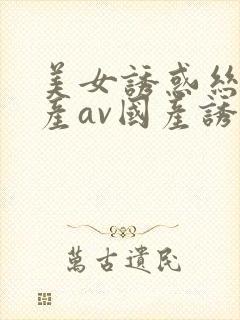 美女诱惑丝袜国产av国产诱惑