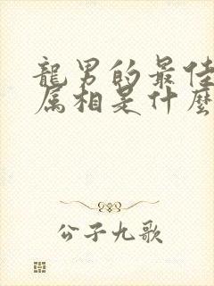 龙男的最佳婚配属相是什么