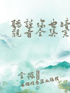 听说你也暗恋我观看全集完整版 听说你也暗恋我观看全集完整版